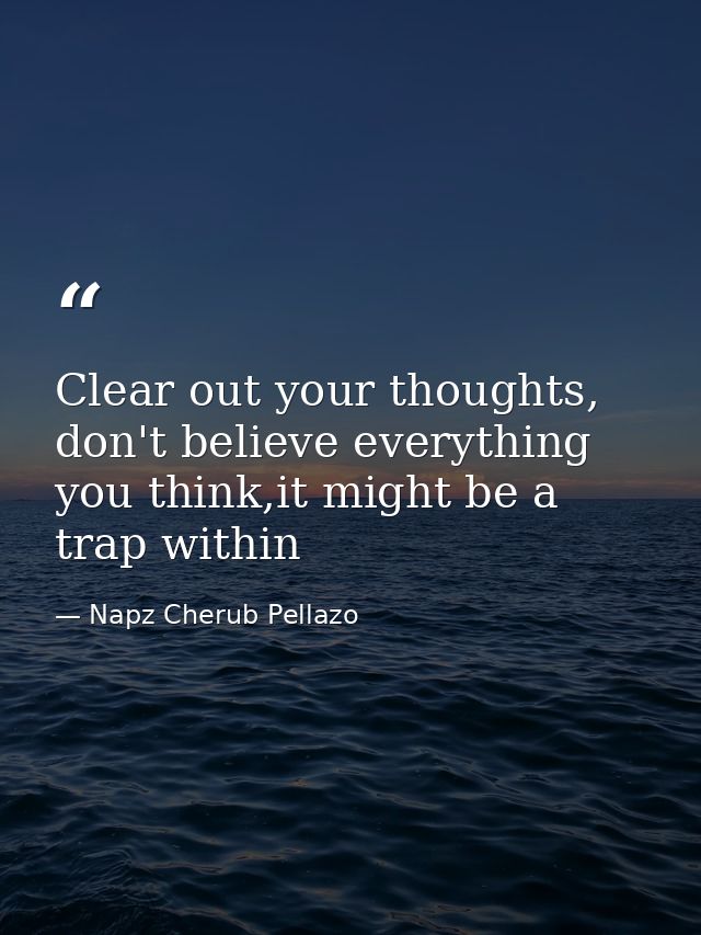 Clear out your thoughts, don't believe everything you think,it might be a trap within — Napz Cherub Pellazo