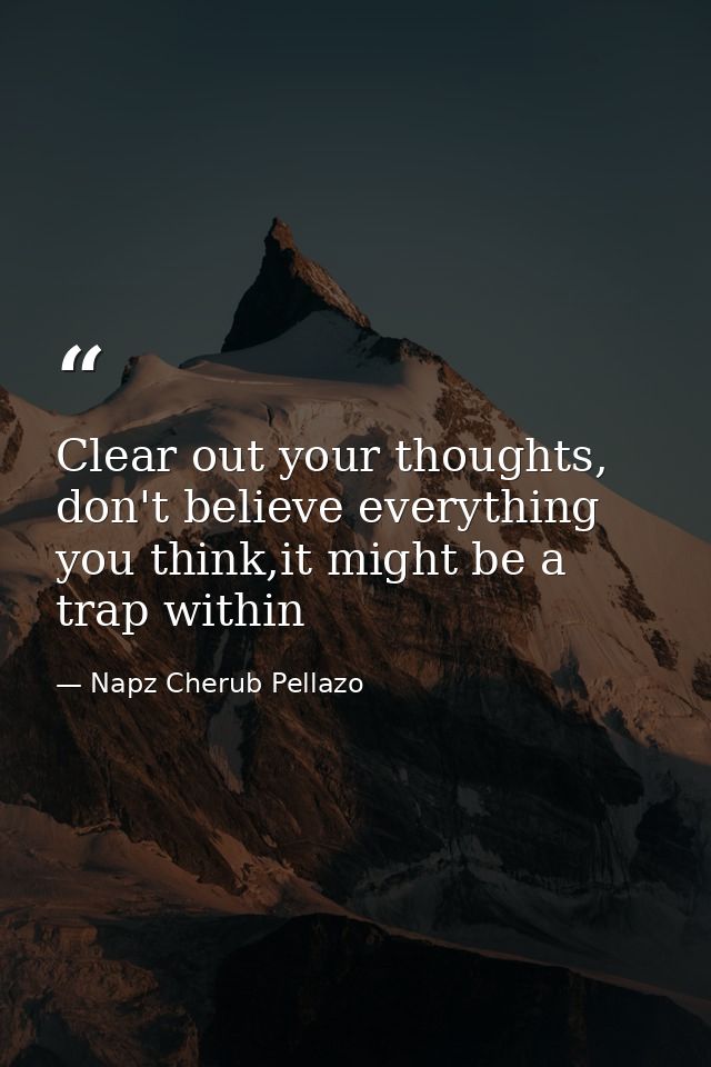 Clear out your thoughts, don't believe everything you think,it might be a trap within — Napz Cherub Pellazo