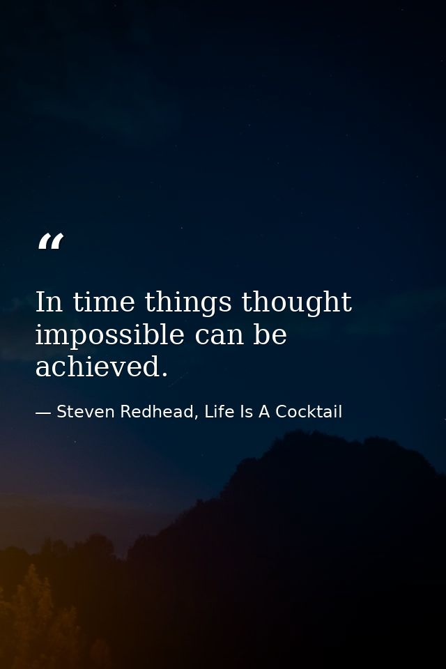 In time things thought impossible can be achieved. — Steven Redhead, Life Is A Cocktail