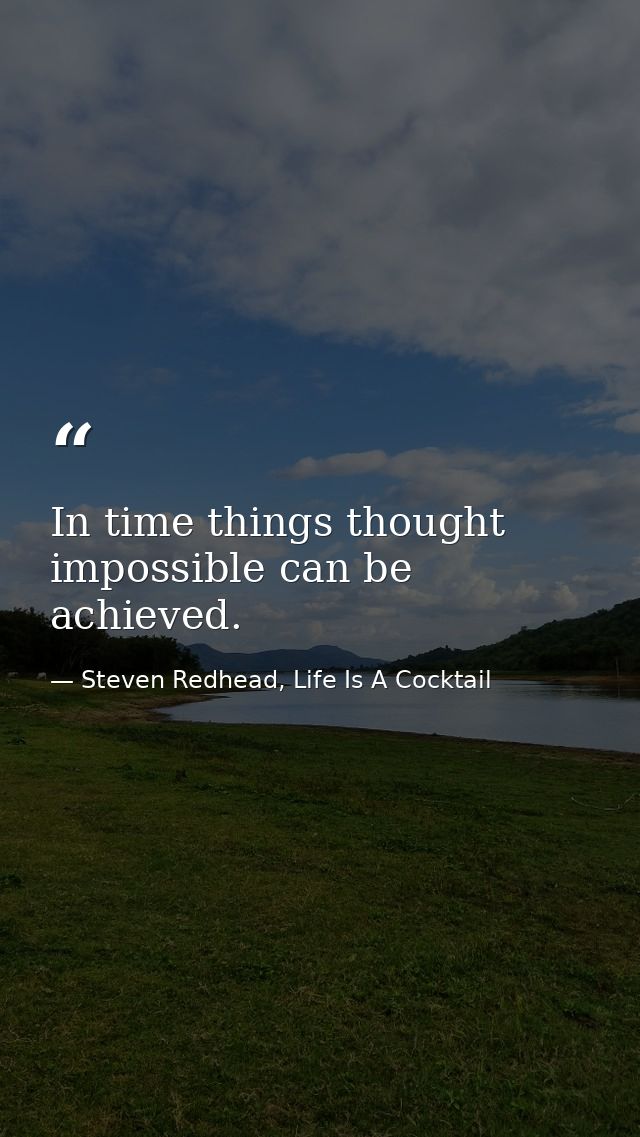 In time things thought impossible can be achieved. — Steven Redhead, Life Is A Cocktail