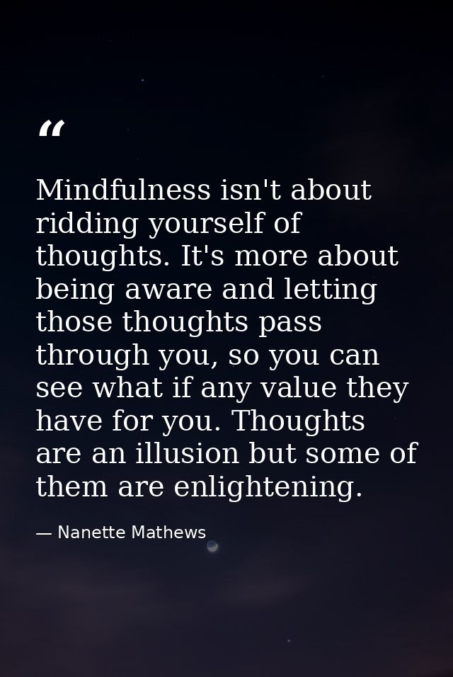 Mindfulness isn't about ridding yourself of thoughts. It's more about being aware and letting those thoughts pass throug — Nanette Mathews
