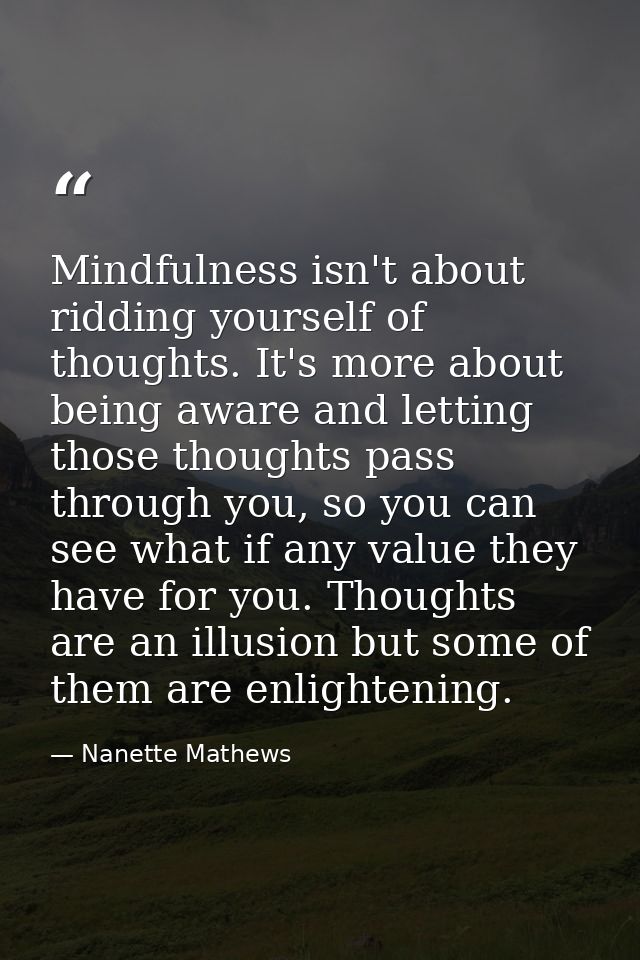 Mindfulness isn't about ridding yourself of thoughts. It's more about being aware and letting those thoughts pass throug — Nanette Mathews