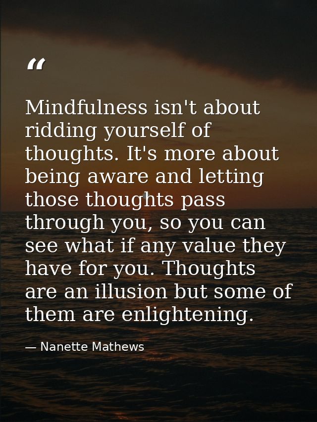 Mindfulness isn't about ridding yourself of thoughts. It's more about being aware and letting those thoughts pass throug — Nanette Mathews