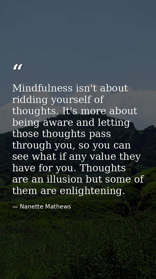 Mindfulness isn't about ridding yourself of thoughts. It's more about being aware and letting those thoughts pass throug — Nanette Mathews