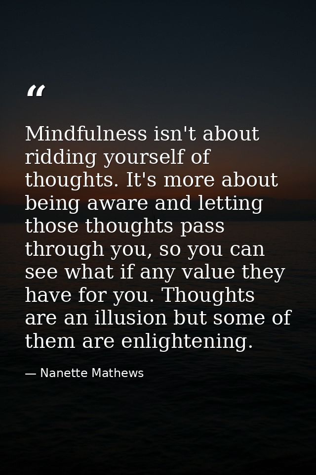 Mindfulness isn't about ridding yourself of thoughts. It's more about being aware and letting those thoughts pass throug — Nanette Mathews