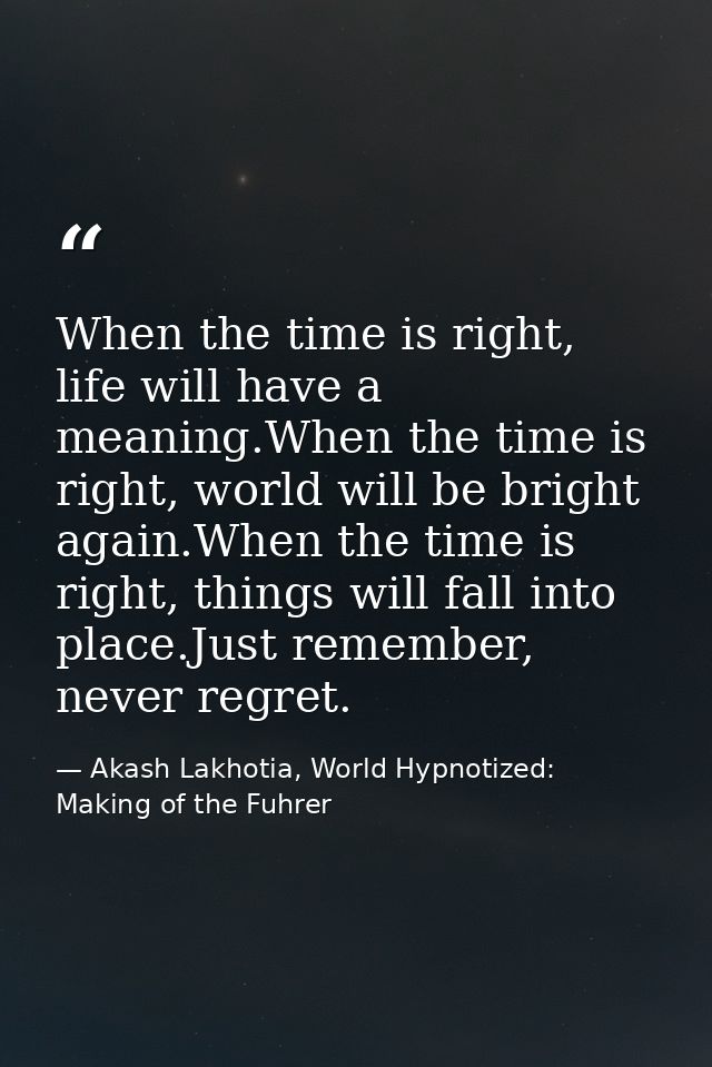 When the time is right, life will have a meaning.When the time is right, world will be bright again.When the time is rig — Akash Lakhotia, World Hypnotized: Making of the Fuhrer