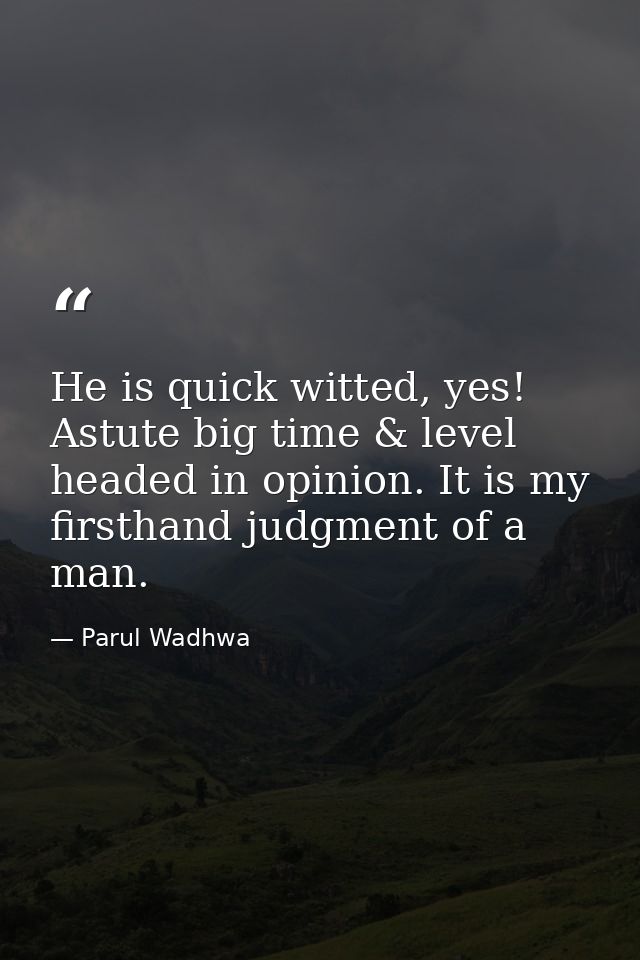 He is quick witted, yes! Astute big time & level headed in opinion. It is my firsthand judgment of a man. — Parul Wadhwa