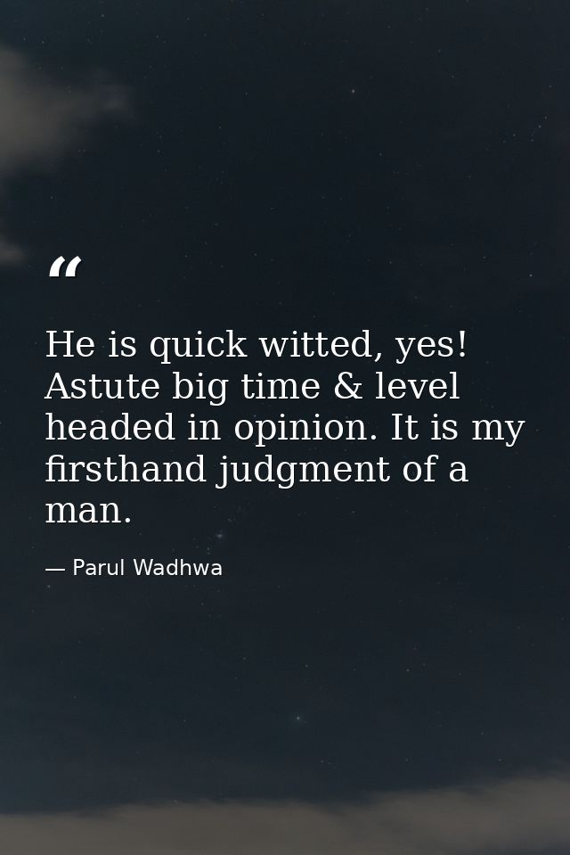 He is quick witted, yes! Astute big time & level headed in opinion. It is my firsthand judgment of a man. — Parul Wadhwa