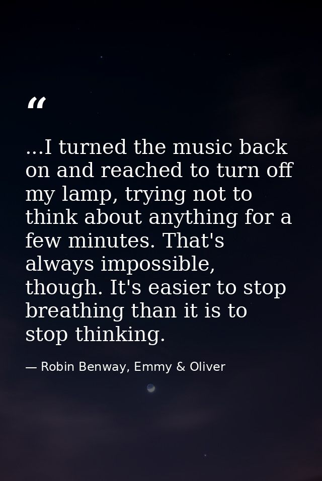 ...I turned the music back on and reached to turn off my lamp, trying not to think about anything for a few minutes. Tha — Robin Benway, Emmy & Oliver