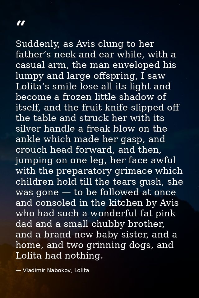 Suddenly, as Avis clung to her father’s neck and ear while, with a casual arm, the man enveloped his lumpy and large off — Vladimir Nabokov, Lolita