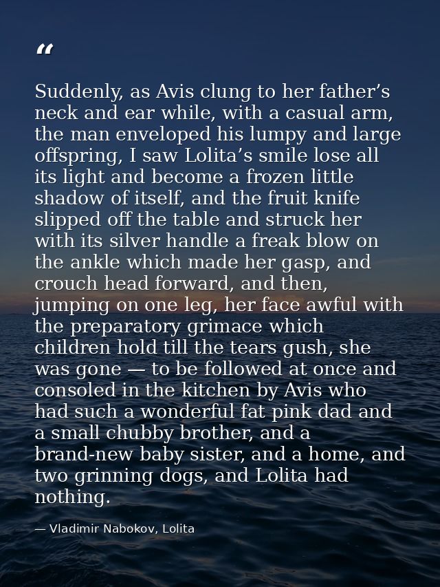 Suddenly, as Avis clung to her father’s neck and ear while, with a casual arm, the man enveloped his lumpy and large off — Vladimir Nabokov, Lolita