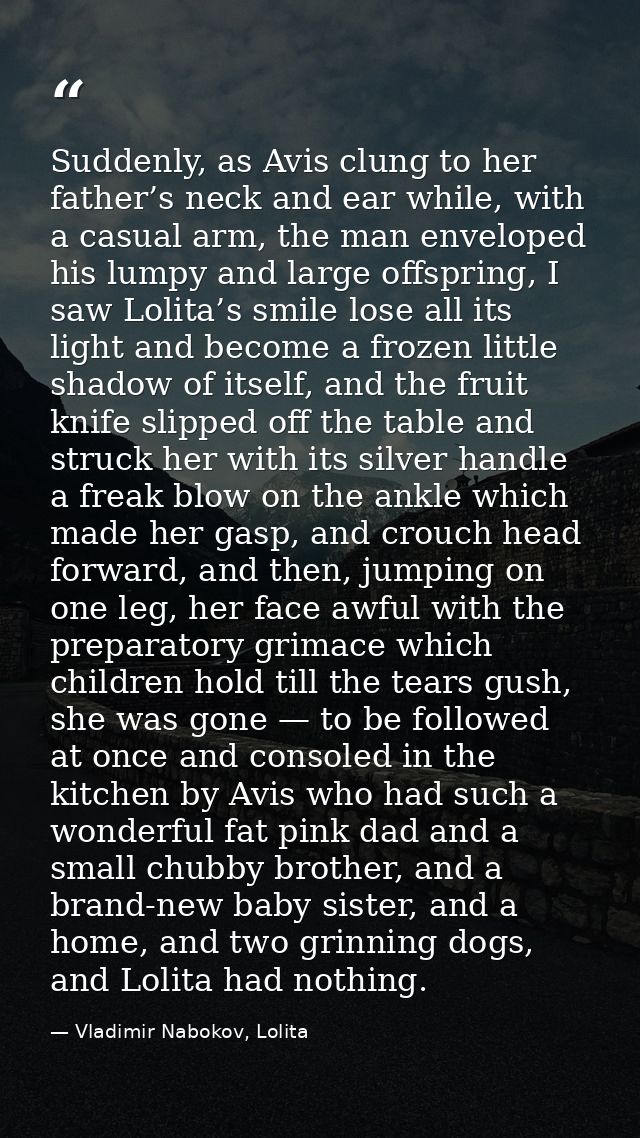 Suddenly, as Avis clung to her father’s neck and ear while, with a casual arm, the man enveloped his lumpy and large off — Vladimir Nabokov, Lolita