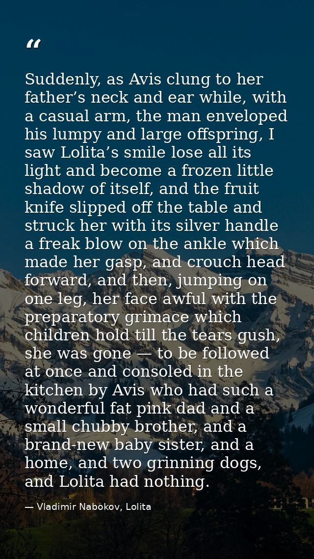 Suddenly, as Avis clung to her father’s neck and ear while, with a casual arm, the man enveloped his lumpy and large off — Vladimir Nabokov, Lolita