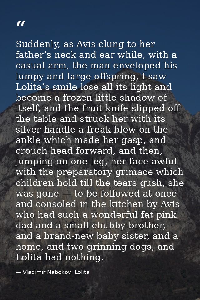 Suddenly, as Avis clung to her father’s neck and ear while, with a casual arm, the man enveloped his lumpy and large off — Vladimir Nabokov, Lolita