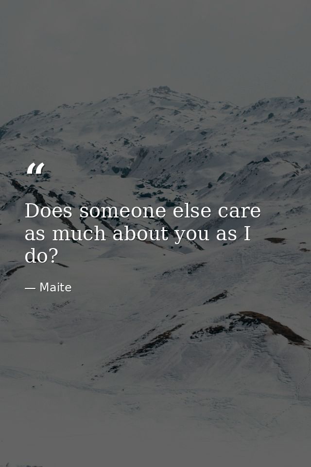 Does someone else care as much about you as I do? — Maite