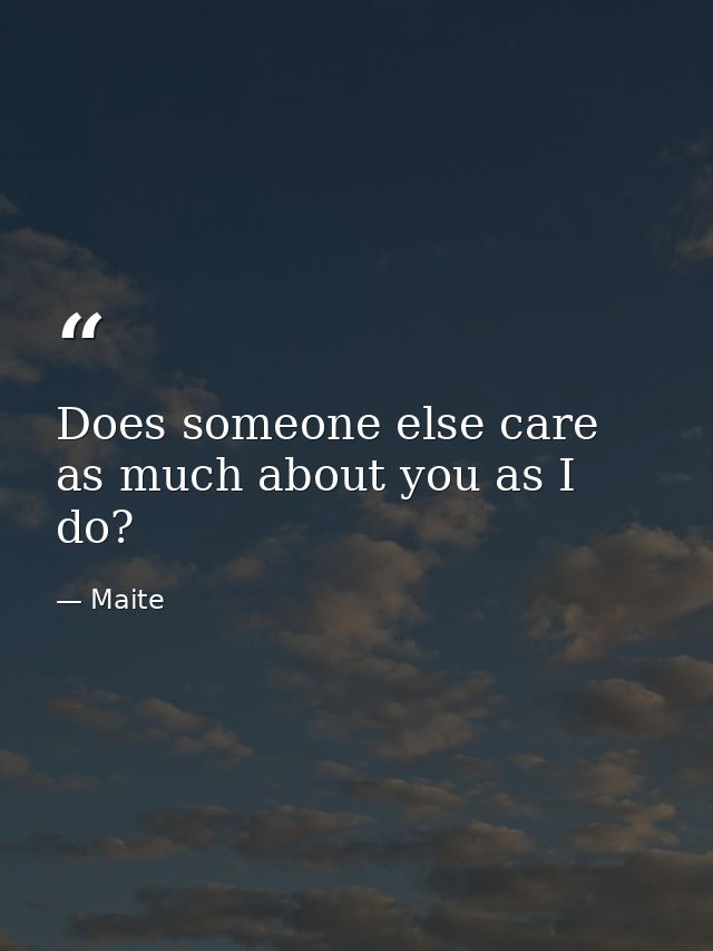 Does someone else care as much about you as I do? — Maite
