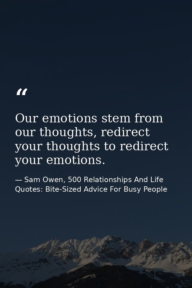 Our emotions stem from our thoughts, redirect your thoughts to redirect your emotions. — Sam Owen, 500 Relationships And Life Quotes: Bite-Sized Advice For Busy People