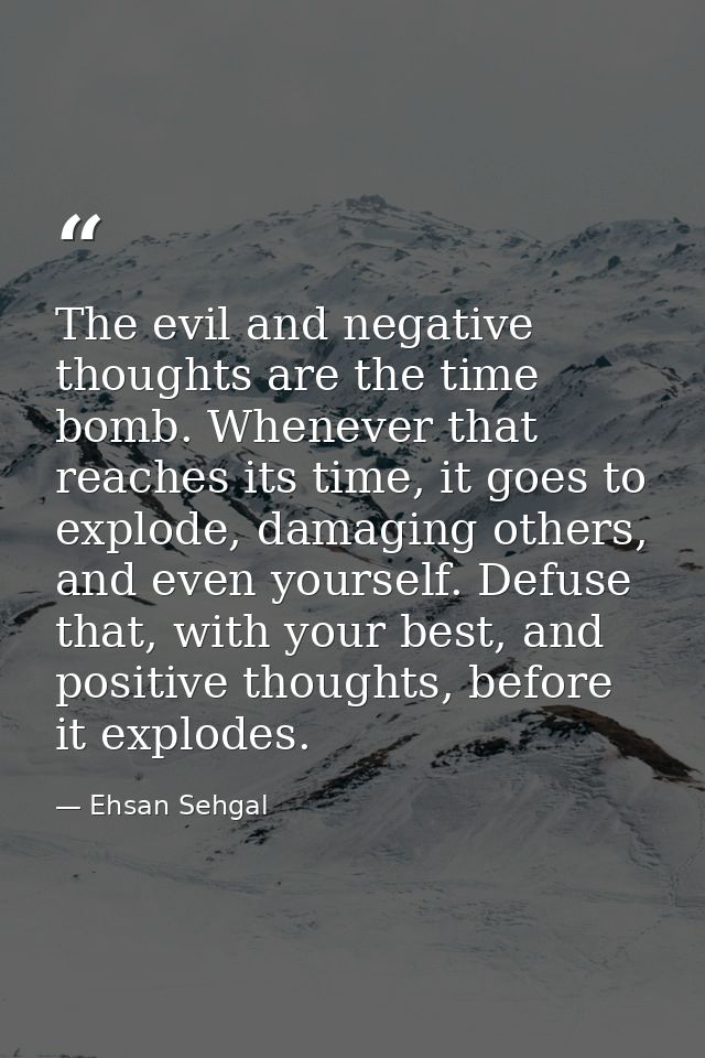 The evil and negative thoughts are the time bomb. Whenever that reaches its time, it goes to explode, damaging others, a — Ehsan Sehgal