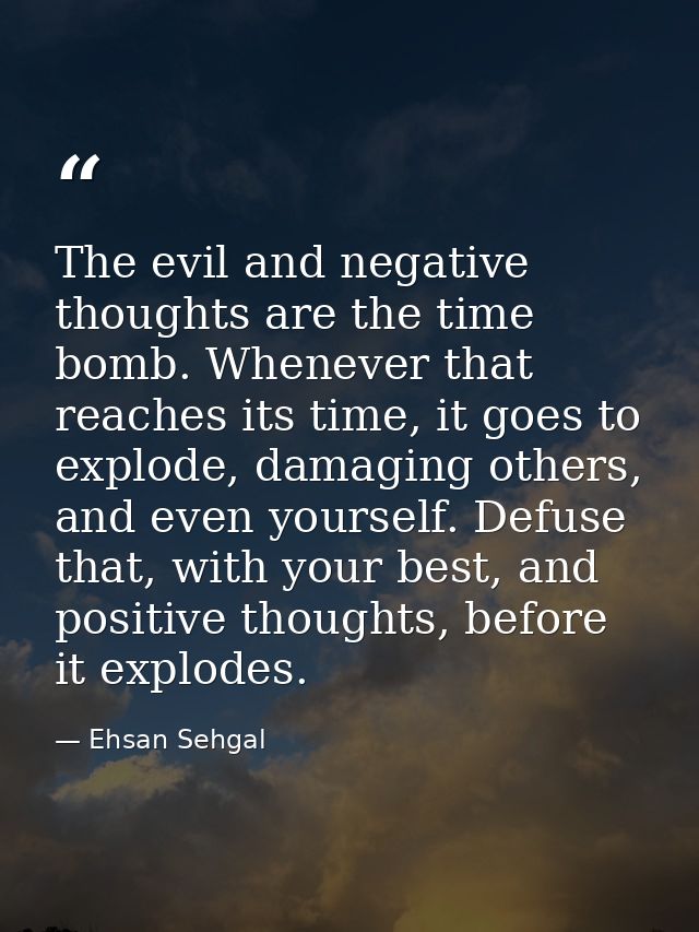 The evil and negative thoughts are the time bomb. Whenever that reaches its time, it goes to explode, damaging others, a — Ehsan Sehgal