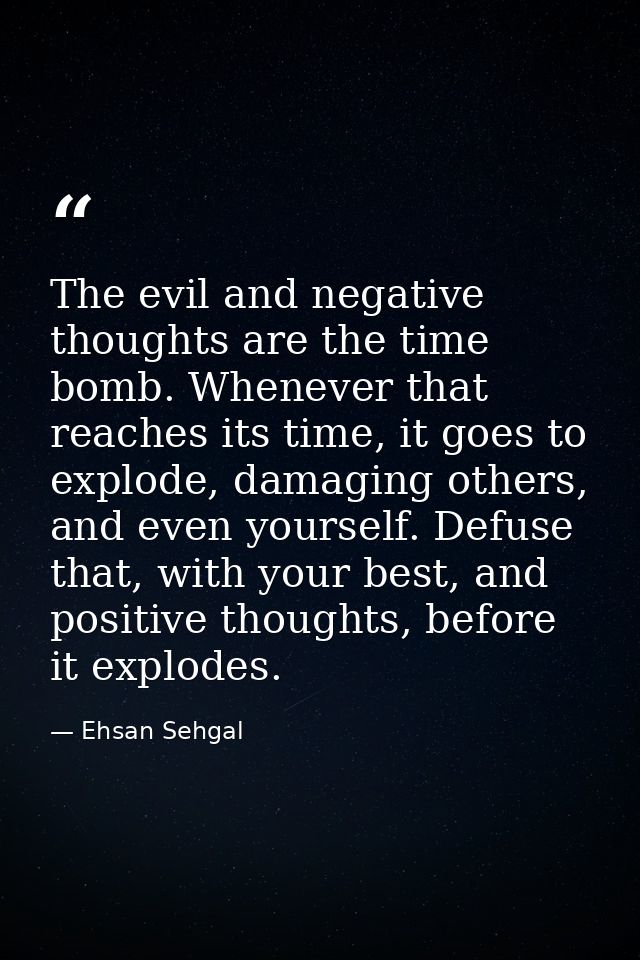 The evil and negative thoughts are the time bomb. Whenever that reaches its time, it goes to explode, damaging others, a — Ehsan Sehgal