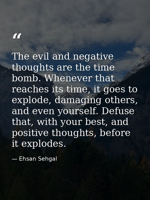 The evil and negative thoughts are the time bomb. Whenever that reaches its time, it goes to explode, damaging others, a — Ehsan Sehgal