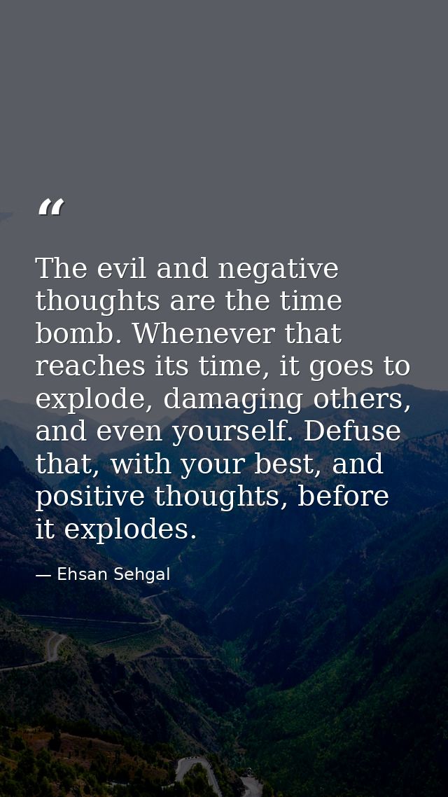 The evil and negative thoughts are the time bomb. Whenever that reaches its time, it goes to explode, damaging others, a — Ehsan Sehgal