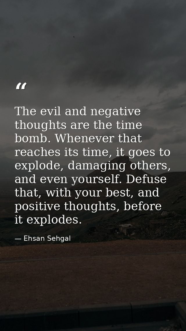 The evil and negative thoughts are the time bomb. Whenever that reaches its time, it goes to explode, damaging others, a — Ehsan Sehgal
