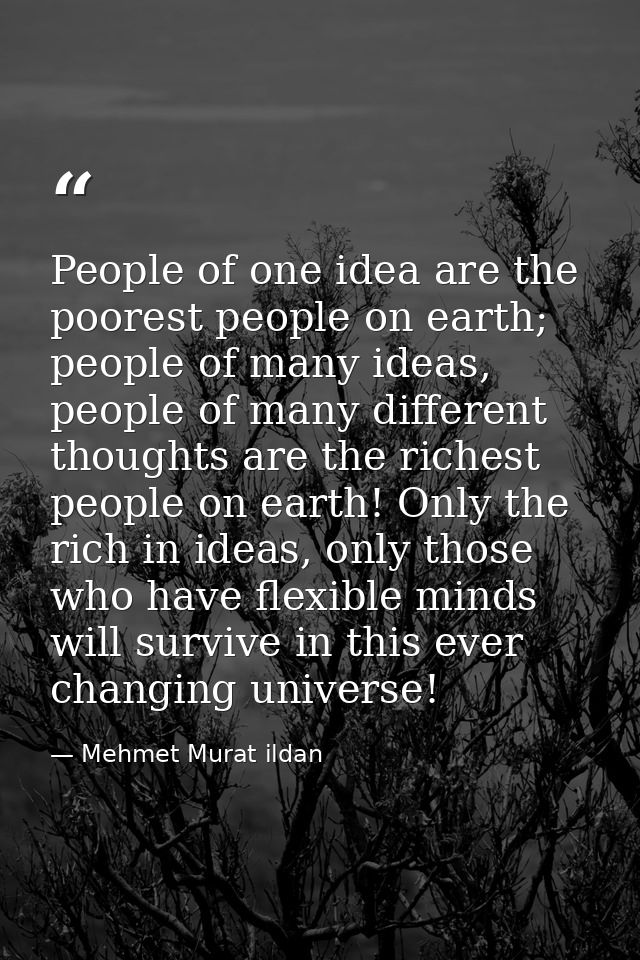 People of one idea are the poorest people on earth; people of many ideas, people of many different thoughts are the rich — Mehmet Murat ildan