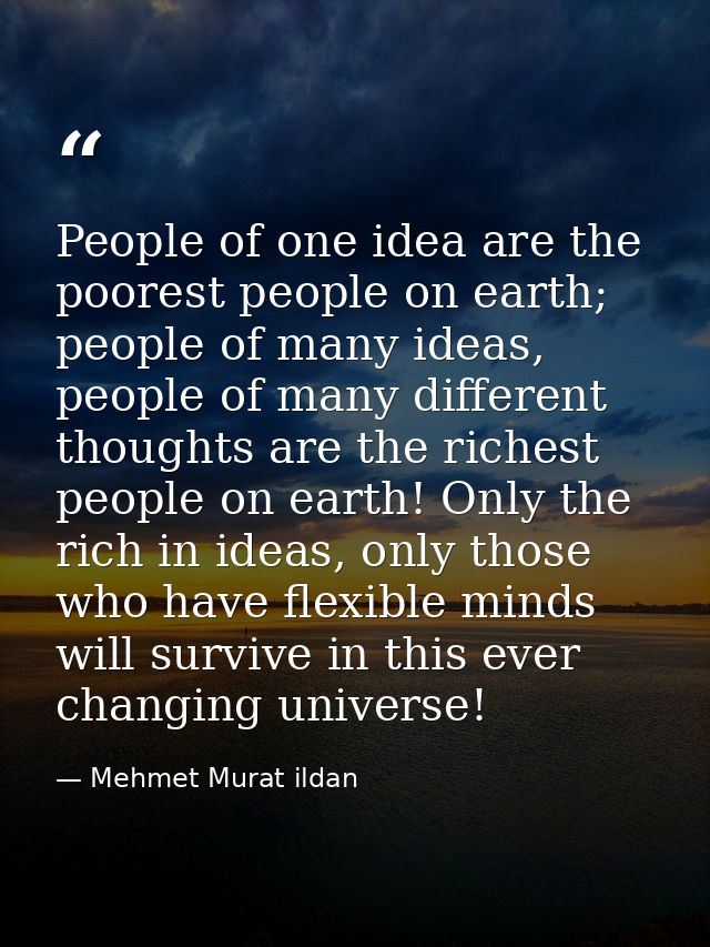 People of one idea are the poorest people on earth; people of many ideas, people of many different thoughts are the rich — Mehmet Murat ildan
