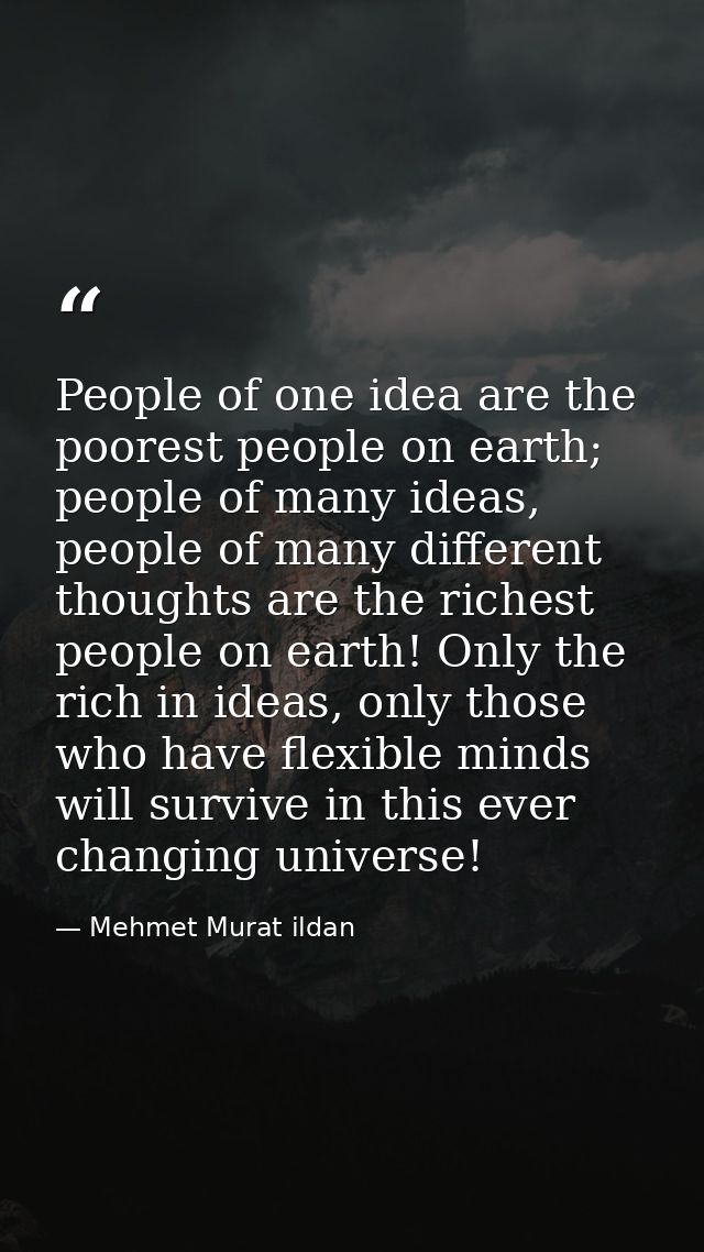 People of one idea are the poorest people on earth; people of many ideas, people of many different thoughts are the rich — Mehmet Murat ildan