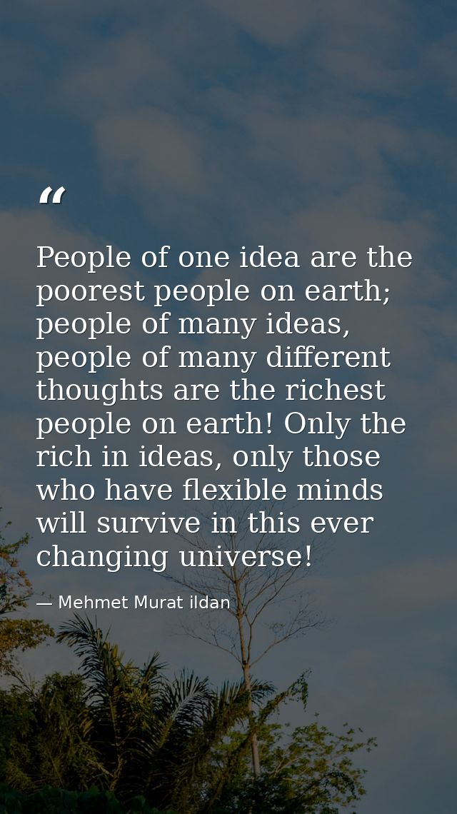 People of one idea are the poorest people on earth; people of many ideas, people of many different thoughts are the rich — Mehmet Murat ildan