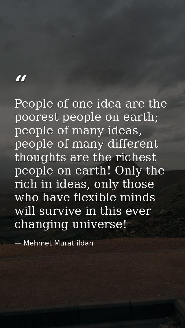 People of one idea are the poorest people on earth; people of many ideas, people of many different thoughts are the rich — Mehmet Murat ildan