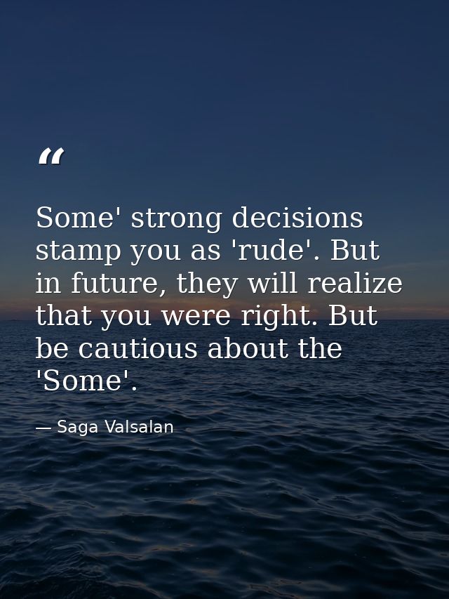 Some' strong decisions stamp you as 'rude'. But in future, they will realize that you were right. But be cautious about  — Saga Valsalan