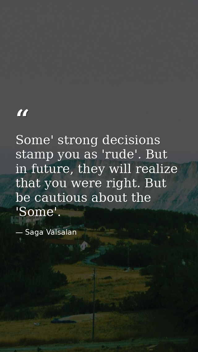 Some' strong decisions stamp you as 'rude'. But in future, they will realize that you were right. But be cautious about  — Saga Valsalan
