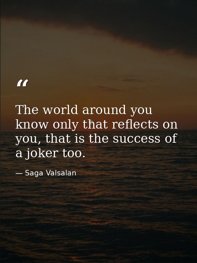 The world around you know only that reflects on you, that is the success of a joker too. — Saga Valsalan