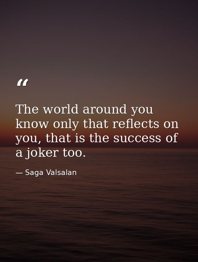 The world around you know only that reflects on you, that is the success of a joker too. — Saga Valsalan