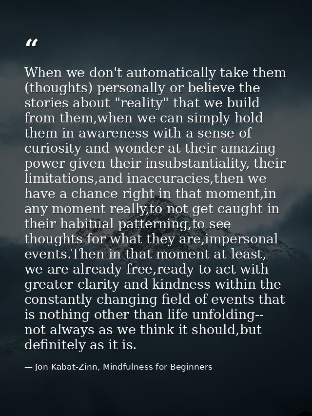 When we don't automatically take them (thoughts) personally or believe the stories about "reality" that we build from th — Jon Kabat-Zinn, Mindfulness for Beginners