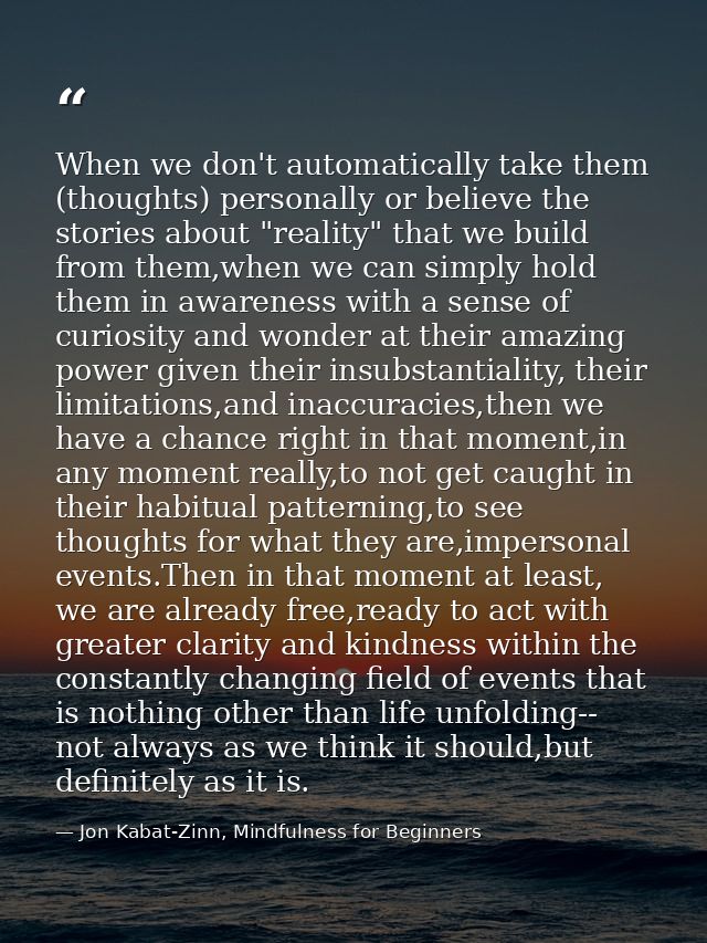 When we don't automatically take them (thoughts) personally or believe the stories about "reality" that we build from th — Jon Kabat-Zinn, Mindfulness for Beginners