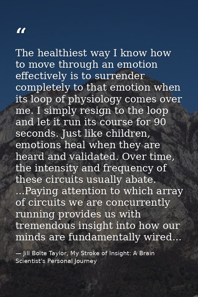 The healthiest way I know how to move through an emotion effectively is to surrender completely to that emotion when its — Jill Bolte Taylor, My Stroke of Insight: A Brain Scientist's Personal Journey