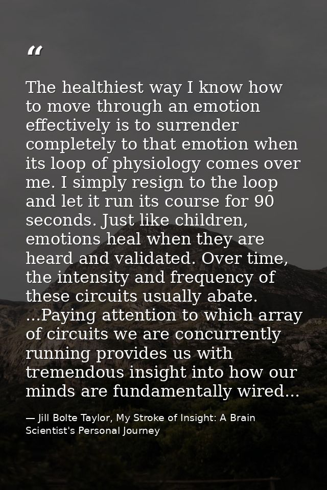 The healthiest way I know how to move through an emotion effectively is to surrender completely to that emotion when its — Jill Bolte Taylor, My Stroke of Insight: A Brain Scientist's Personal Journey