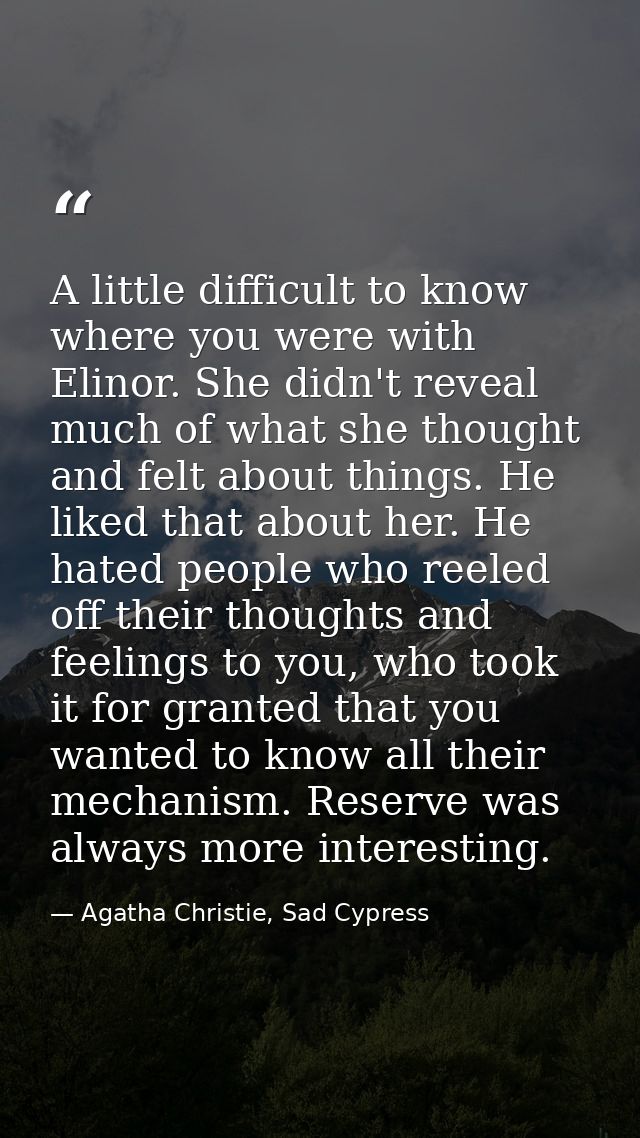 A little difficult to know where you were with Elinor. She didn't reveal much of what she thought and felt about things. — Agatha Christie, Sad Cypress