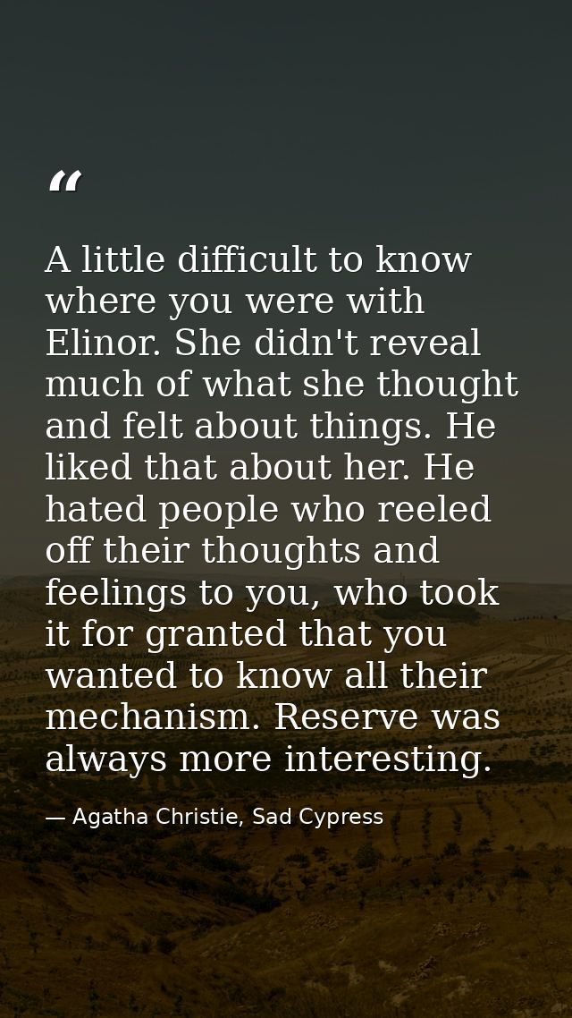 A little difficult to know where you were with Elinor. She didn't reveal much of what she thought and felt about things. — Agatha Christie, Sad Cypress