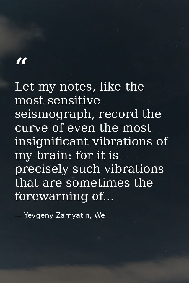 Let my notes, like the most sensitive seismograph, record the curve of even the most insignificant vibrations of my brai — Yevgeny Zamyatin, We