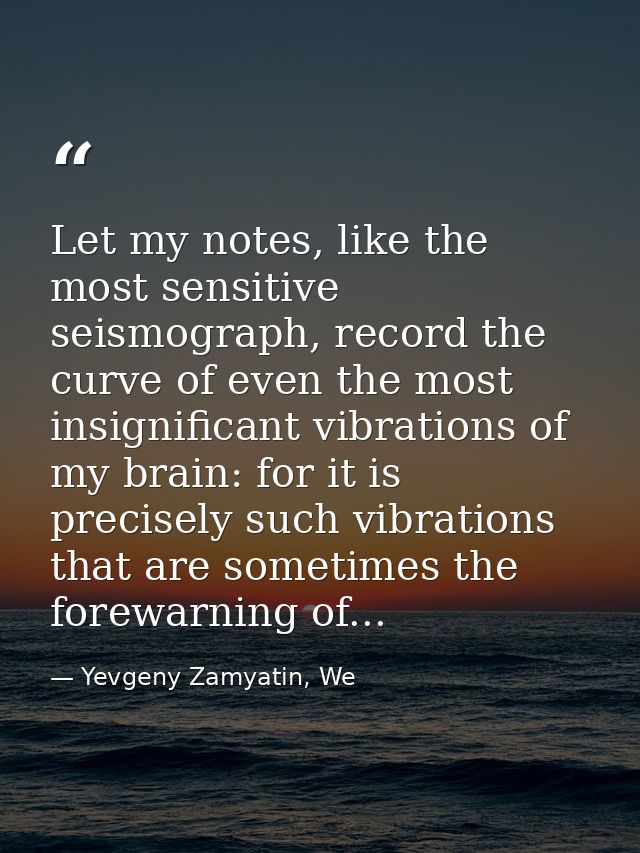 Let my notes, like the most sensitive seismograph, record the curve of even the most insignificant vibrations of my brai — Yevgeny Zamyatin, We