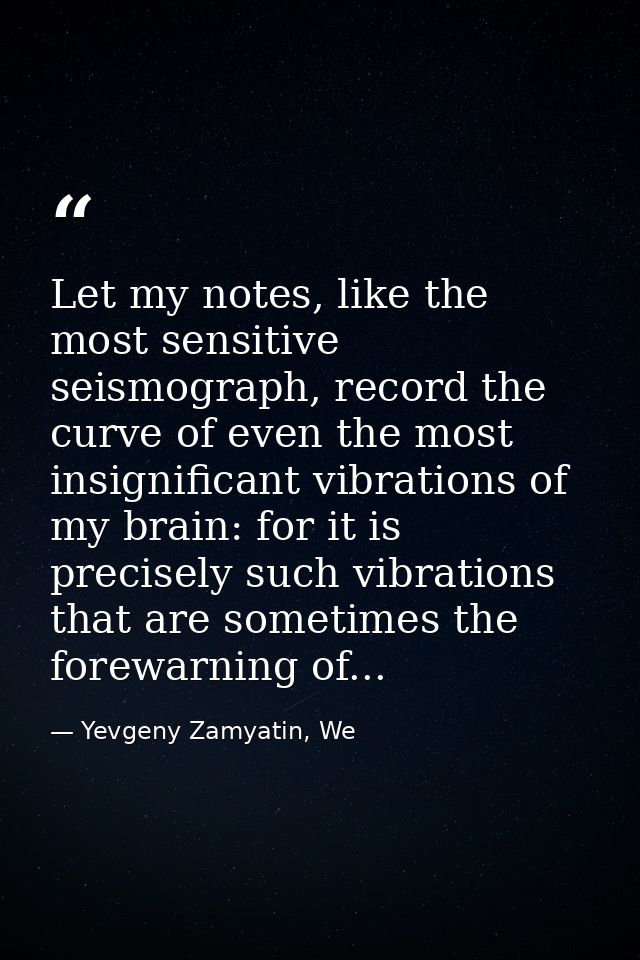 Let my notes, like the most sensitive seismograph, record the curve of even the most insignificant vibrations of my brai — Yevgeny Zamyatin, We