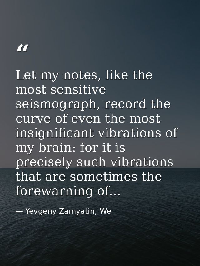 Let my notes, like the most sensitive seismograph, record the curve of even the most insignificant vibrations of my brai — Yevgeny Zamyatin, We