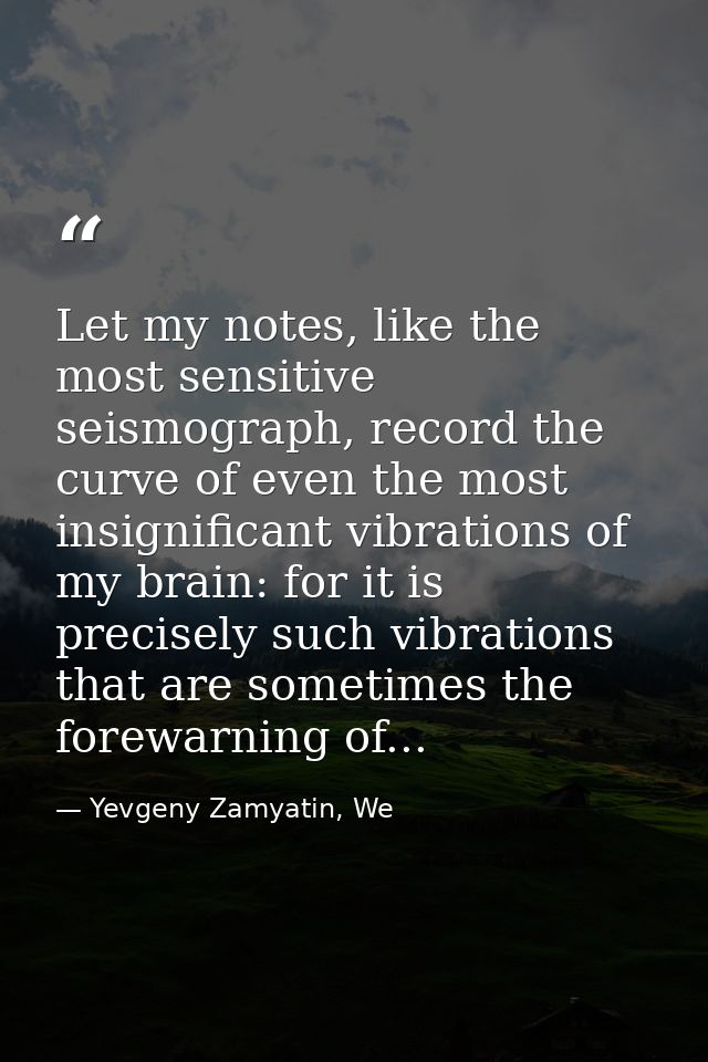 Let my notes, like the most sensitive seismograph, record the curve of even the most insignificant vibrations of my brai — Yevgeny Zamyatin, We