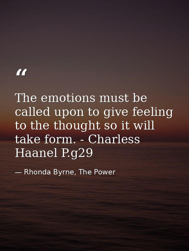 The emotions must be called upon to give feeling to the thought so it will take form. - Charless Haanel P.g29 — Rhonda Byrne, The Power