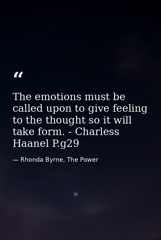 The emotions must be called upon to give feeling to the thought so it will take form. - Charless Haanel P.g29 — Rhonda Byrne, The Power