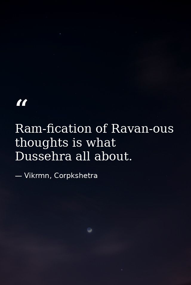 Ram-fication of Ravan-ous thoughts is what Dussehra all about. — Vikrmn, Corpkshetra